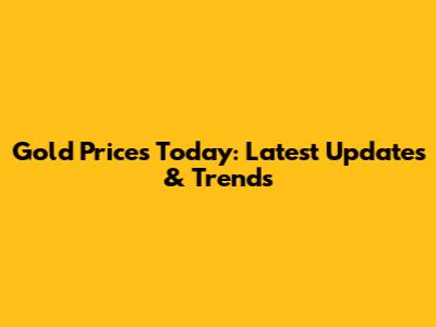 Gold Prices Today: Latest Updates & Trends