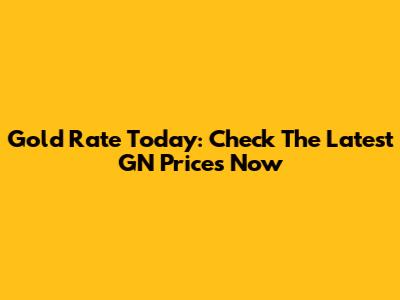Gold Rate Today: Check The Latest GN Prices Now