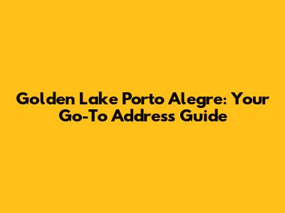 Golden Lake Porto Alegre: Your Go-To Address Guide