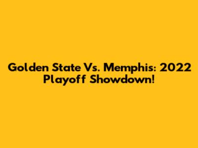 Golden State Vs. Memphis: 2022 Playoff Showdown!