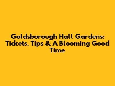 Goldsborough Hall Gardens: Tickets, Tips & A Blooming Good Time