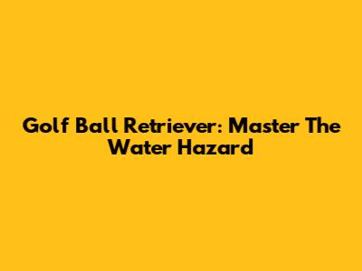Golf Ball Retriever: Master The Water Hazard