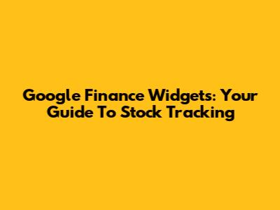 Google Finance Widgets: Your Guide To Stock Tracking