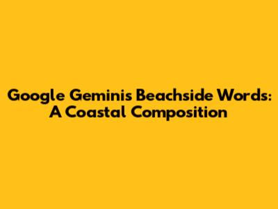 Google Gemini's Beachside Words: A Coastal Composition