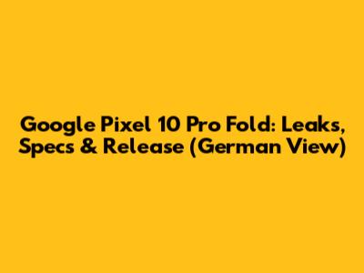 Google Pixel 10 Pro Fold: Leaks, Specs & Release (German View)