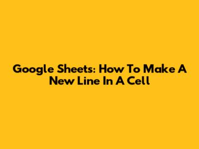 Google Sheets: How To Make A New Line In A Cell