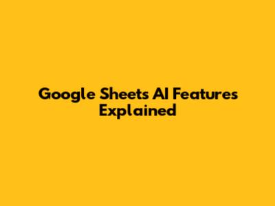 Google Sheets AI Features Explained