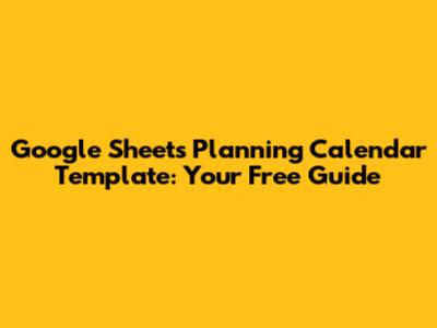 Google Sheets Planning Calendar Template: Your Free Guide