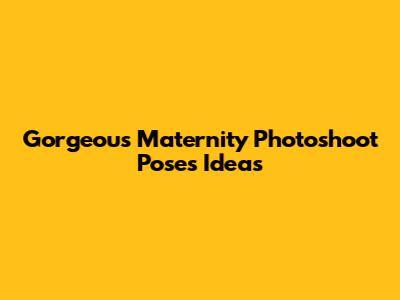 Gorgeous Maternity Photoshoot Poses Ideas