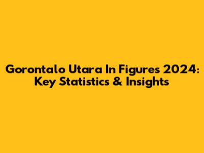 Gorontalo Utara In Figures 2024: Key Statistics & Insights