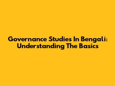 Governance Studies In Bengali: Understanding The Basics