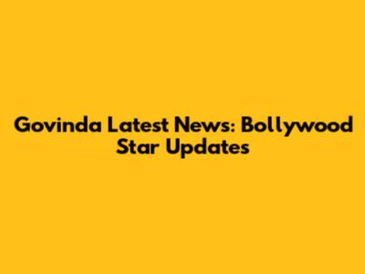 Govinda Latest News: Bollywood Star Updates
