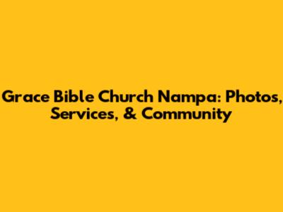 Grace Bible Church Nampa: Photos, Services, & Community