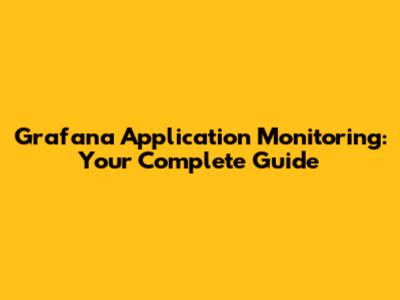 Grafana Application Monitoring: Your Complete Guide