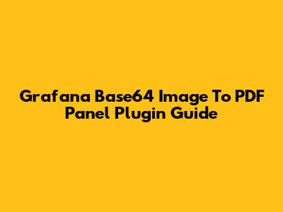 Grafana Base64 Image To PDF Panel Plugin Guide