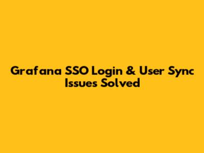 Grafana SSO Login & User Sync Issues Solved