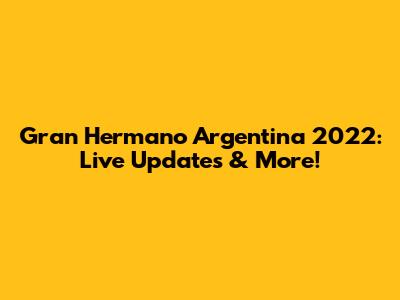 Gran Hermano Argentina 2022: Live Updates & More!