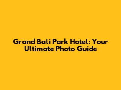 Grand Bali Park Hotel: Your Ultimate Photo Guide