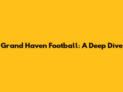 Grand Haven Football: A Deep Dive