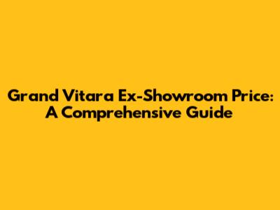 Grand Vitara Ex-Showroom Price: A Comprehensive Guide