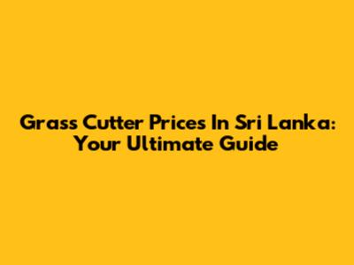 Grass Cutter Prices In Sri Lanka: Your Ultimate Guide