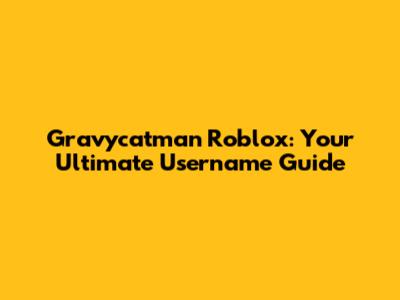 Gravycatman Roblox: Your Ultimate Username Guide