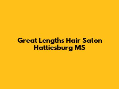 Great Lengths Hair Salon Hattiesburg MS