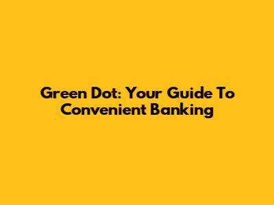 Green Dot: Your Guide To Convenient Banking