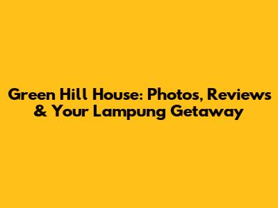 Green Hill House: Photos, Reviews & Your Lampung Getaway