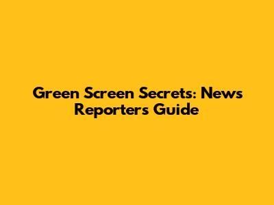 Green Screen Secrets: News Reporter's Guide