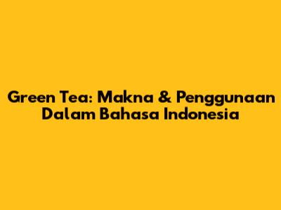 Green Tea: Makna & Penggunaan Dalam Bahasa Indonesia
