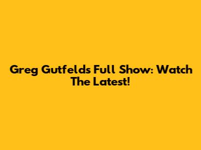 Greg Gutfeld's Full Show: Watch The Latest!