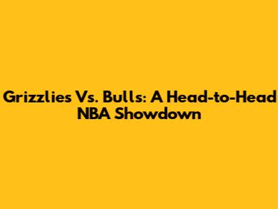 Grizzlies Vs. Bulls: A Head-to-Head NBA Showdown
