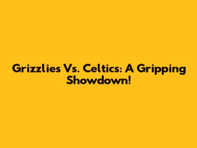 Grizzlies Vs. Celtics: A Gripping Showdown!