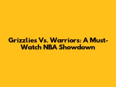 Grizzlies Vs. Warriors: A Must-Watch NBA Showdown