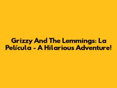 Grizzy And The Lemmings: La Película - A Hilarious Adventure!