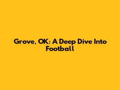 Grove, OK: A Deep Dive Into Football