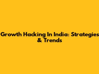 Growth Hacking In India: Strategies & Trends