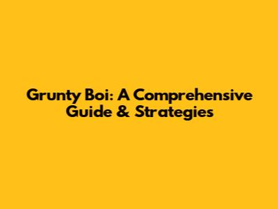 Grunty Boi: A Comprehensive Guide & Strategies