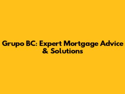 Grupo BC: Expert Mortgage Advice & Solutions