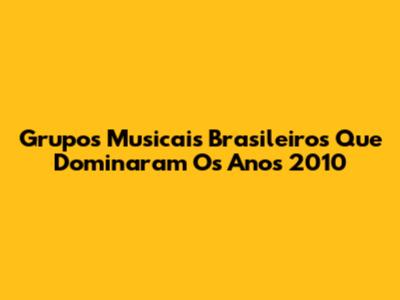 Grupos Musicais Brasileiros Que Dominaram Os Anos 2010