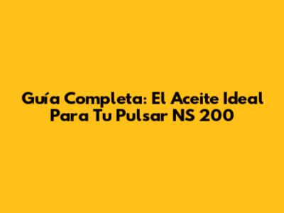 Guía Completa: El Aceite Ideal Para Tu Pulsar NS 200