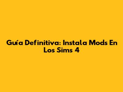 Guía Definitiva: Instala Mods En Los Sims 4