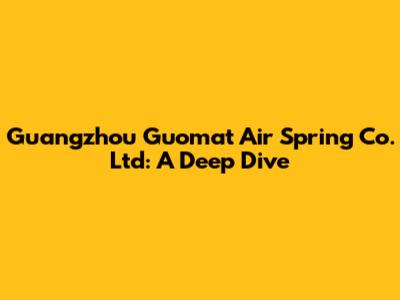 Guangzhou Guomat Air Spring Co. Ltd: A Deep Dive