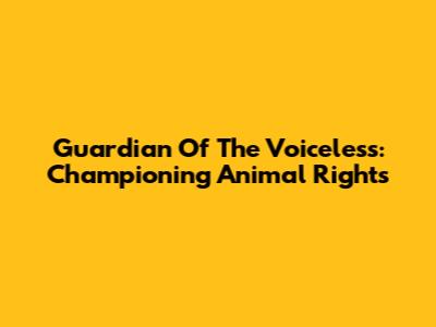 Guardian Of The Voiceless: Championing Animal Rights