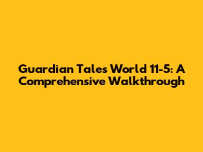 Guardian Tales World 11-5: A Comprehensive Walkthrough