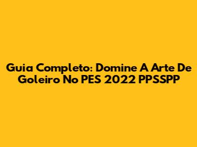 Guia Completo: Domine A Arte De Goleiro No PES 2022 PPSSPP