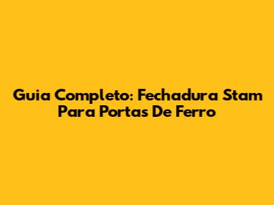 Guia Completo: Fechadura Stam Para Portas De Ferro