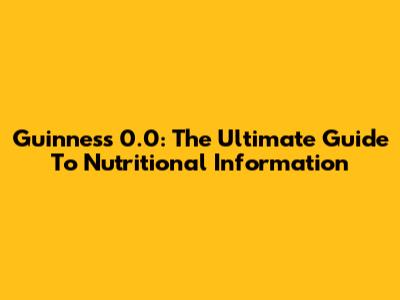 Guinness 0.0: The Ultimate Guide To Nutritional Information