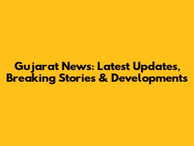 Gujarat News: Latest Updates, Breaking Stories & Developments